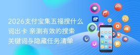 2026支付宝集五福搜什么词出卡 亲测有效的搜索关键词与隐藏任务清单