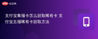 支付宝集福卡怎么获取稀有卡 支付宝五福稀有卡获取方法