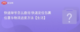快递单号怎么查询 快速定位包裹位置与物流进度方法【生活】