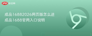 成品16882026网页版怎么进 成品1688官网入口说明