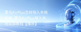 雷鸟AirPlus怎样导入本地视频_雷鸟AirPlus导入本地视频教程【播放】