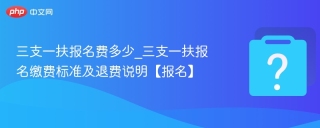 三支一扶报名费多少_三支一扶报名缴费标准及退费说明【报名】