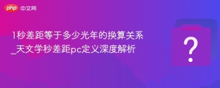 1秒差距等于多少光年的换算关系_天文学秒差距pc定义深度解析