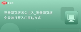 迅雷网页版怎么进入_迅雷网页版免安装打开入口直达方式