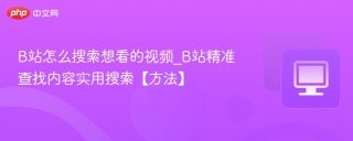 B站怎么搜索想看的视频_B站精准查找内容实用搜索【方法】