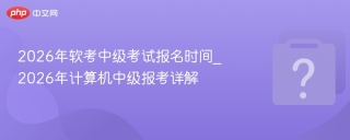2026年软考中级考试报名时间_2026年计算机中级报考详解