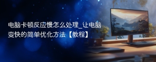 电脑卡顿反应慢怎么处理_让电脑变快的简单优化方法【教程】