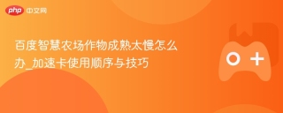 百度智慧农场作物成熟太慢怎么办_加速卡使用顺序与技巧