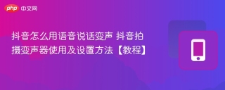 抖音怎么用语音说话变声 抖音拍摄变声器使用及设置方法【教程】