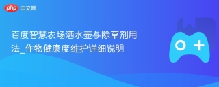百度智慧农场洒水壶与除草剂用法_作物健康度维护详细说明