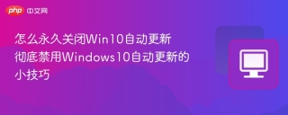 怎么永久关闭Win10自动更新 彻底禁用Windows10自动更新的小技巧
