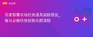 百度智慧农场任务道具奖励预览_每日必做任务获取化肥流程