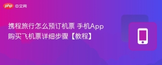 携程旅行怎么预订机票 手机App购买飞机票详细步骤【教程】
