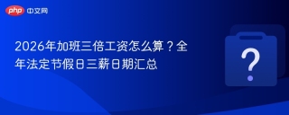 2026年加班三倍工资怎么算？全年法定节假日三薪日期汇总