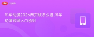 风车动漫2026网页版怎么进 风车动漫官网入口说明
