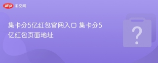 集卡分5亿红包官网入口 集卡分5亿红包页面地址