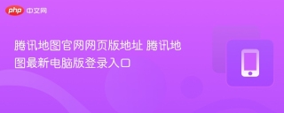 腾讯地图官网网页版地址 腾讯地图最新电脑版登录入口