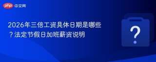 2026年三倍工资具体日期是哪些？法定节假日加班薪资说明