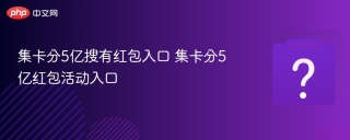 集卡分5亿搜有红包入口 集卡分5亿红包活动入口