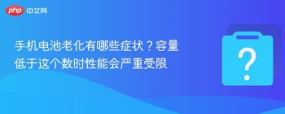 手机电池老化有哪些症状？容量低于这个数时性能会严重受限