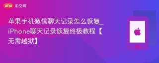 苹果手机微信聊天记录怎么恢复_iPhone聊天记录恢复终极教程【无需越狱】