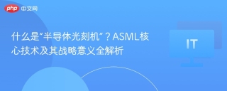 什么是“半导体光刻机”？ASML核心技术及其战略意义全解析