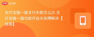 支付宝碰一碰支付失败怎么办 支付宝碰一碰功能开启与故障解决【指南】