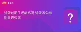 鸡蛋过期了还能吃吗 鸡蛋怎么辨别是否变质 - php中文网