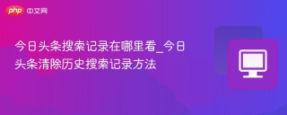 今日头条搜索记录在哪里看_今日头条清除历史搜索记录方法