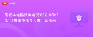 笔记本电脑投屏电视教程_Win10/11屏幕镜像与大屏共享指南