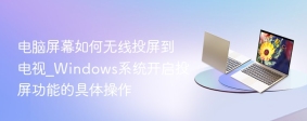 电脑屏幕如何无线投屏到电视_Windows系统开启投屏功能的具体操作