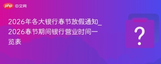 2026年各大银行春节放假通知_2026春节期间银行营业时间一览表