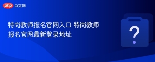 特岗教师报名官网入口 特岗教师报名官网最新登录地址