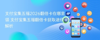 支付宝集五福2026翻倍卡在哪里领 支付宝集五福翻倍卡获取途径解析