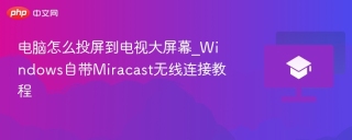 电脑怎么投屏到电视大屏幕_Windows自带Miracast无线连接教程