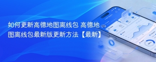 如何更新高德地图离线包 高德地图离线包最新版更新方法【最新】