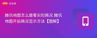 腾讯地图怎么查看实时路况 腾讯地图开启路况显示方法【图解】