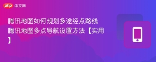腾讯地图如何规划多途经点路线 腾讯地图多点导航设置方法【实用】