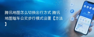 腾讯地图怎么切换出行方式 腾讯地图驾车公交步行模式设置【方法】