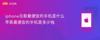 iphone目前最便宜的手机是什么 苹果最便宜的手机是多少钱