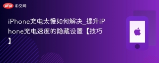 iPhone充电太慢如何解决 提升iPhone充电速度的隐藏设置【技巧】