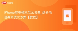 iPhone省电模式怎么设置_延长电池寿命优化方案【教程】