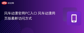风车动漫官网PC入口 风车动漫网页版最新访问方式