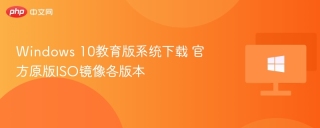 Windows 10教育版系统下载 官方原版ISO镜像各版本