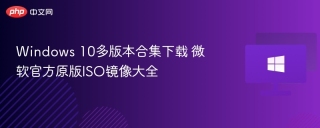 Windows 10多版本合集下载 微软官方原版ISO镜像大全