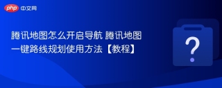 腾讯地图怎么开启导航 腾讯地图一键路线规划使用方法【教程】