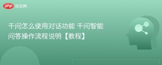 千问怎么使用对话功能 千问智能问答操作流程说明【教程】