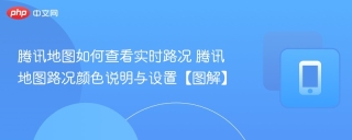 腾讯地图如何查看实时路况 腾讯地图路况颜色说明与设置【图解】
