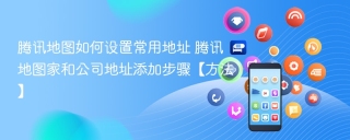 腾讯地图如何设置常用地址 腾讯地图家和公司地址添加步骤【方法】