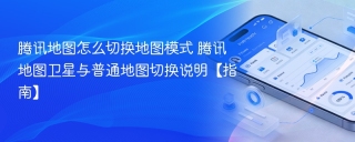 腾讯地图怎么切换地图模式 腾讯地图卫星与普通地图切换说明【指南】